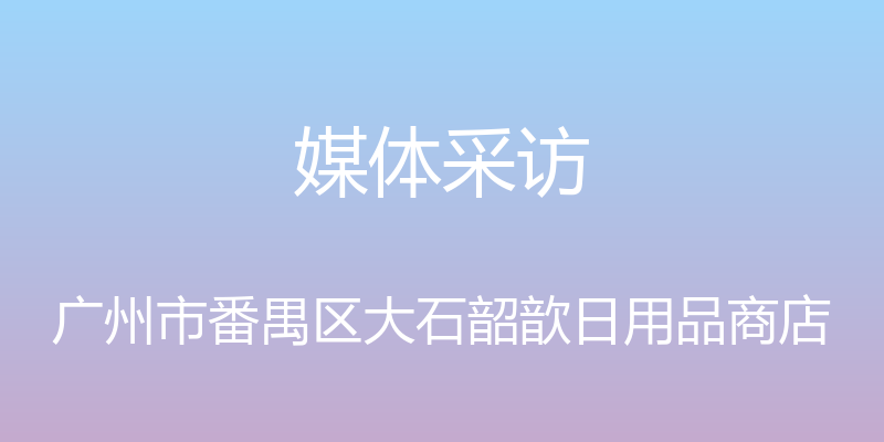 媒体采访 - 广州市番禺区大石韶歆日用品商店