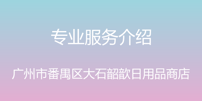 专业服务介绍 - 广州市番禺区大石韶歆日用品商店