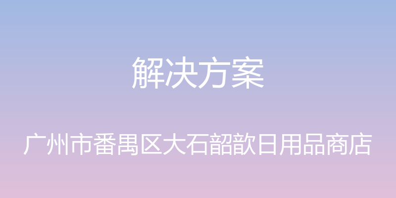 解决方案 - 广州市番禺区大石韶歆日用品商店