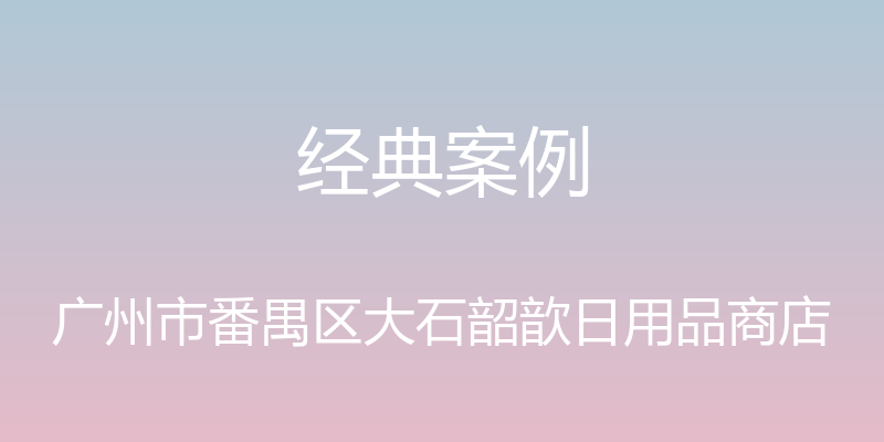 经典案例 - 广州市番禺区大石韶歆日用品商店