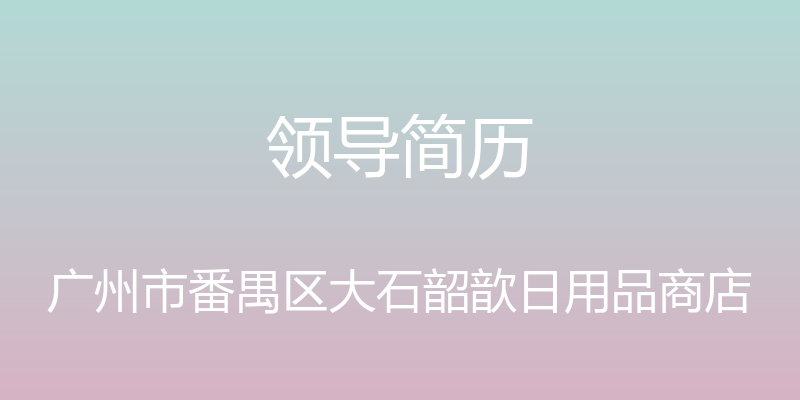 领导简历 - 广州市番禺区大石韶歆日用品商店