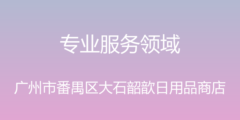 专业服务领域 - 广州市番禺区大石韶歆日用品商店