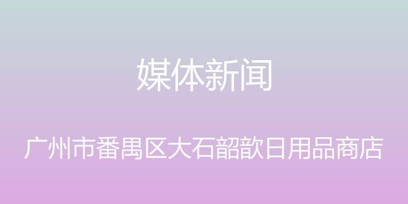 媒体新闻 - 广州市番禺区大石韶歆日用品商店