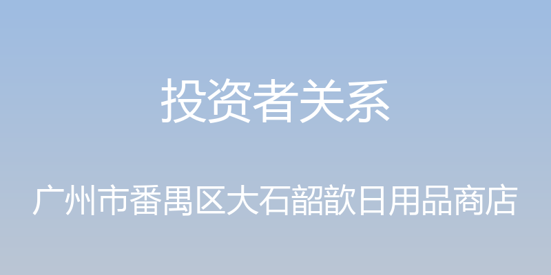 投资者关系 - 广州市番禺区大石韶歆日用品商店