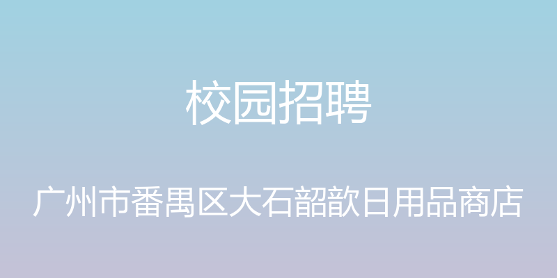 校园招聘 - 广州市番禺区大石韶歆日用品商店