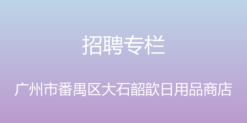 招聘专栏 - 广州市番禺区大石韶歆日用品商店