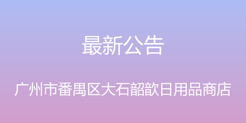 最新公告 - 广州市番禺区大石韶歆日用品商店